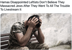 hamas disappointed leftists don't believe they massacred Jews after they livestreamed it